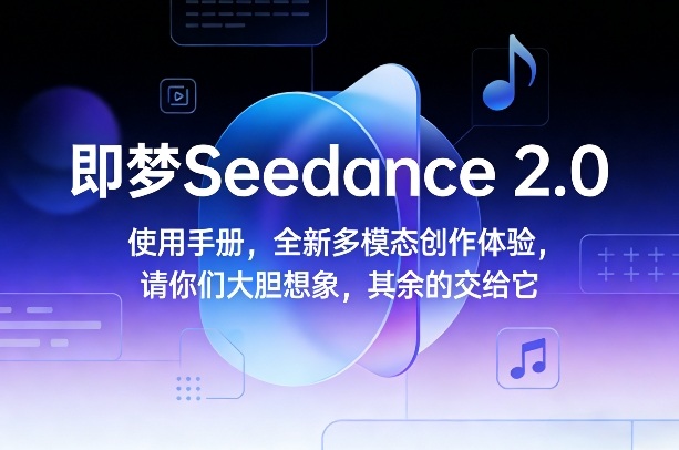 即梦Seedance 2.0使用手册，全新多模态创作体验，请你们大胆想象，其余的交给它-青禾学社