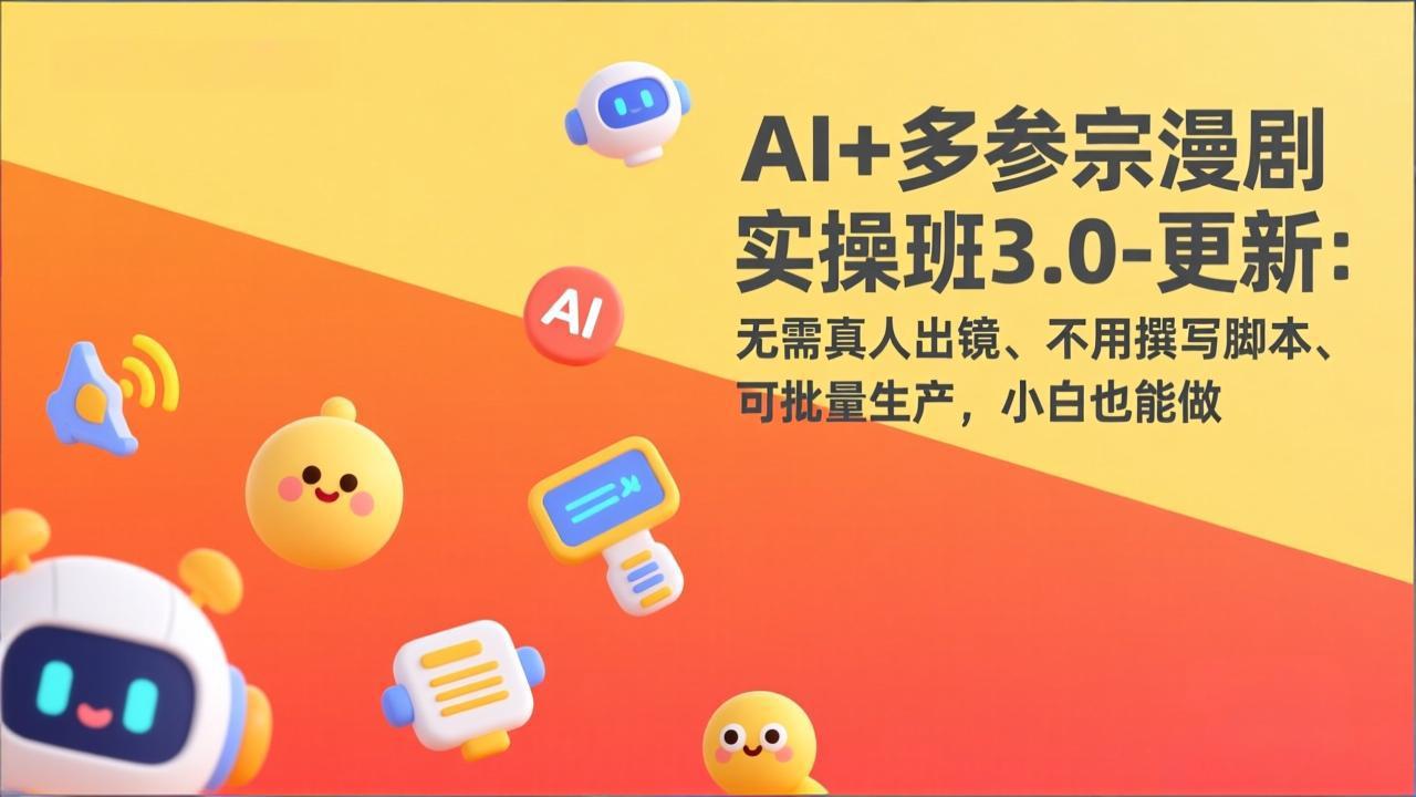 AI+多参宗漫剧实操班3.0-更新：无需真人出镜、不用撰写脚本、可批量生产，小白也能做-青禾学社