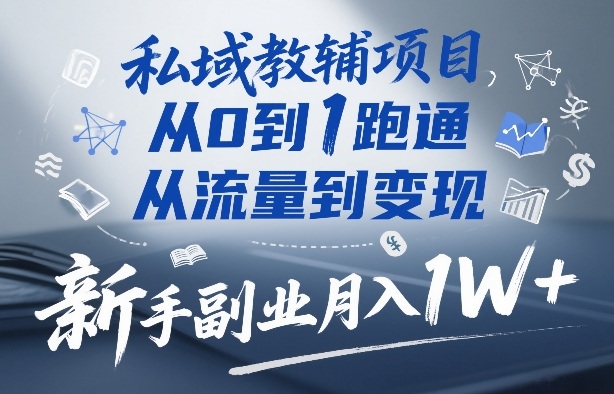 私域教辅项目，从0到1跑通，从流量到变现，新手副业月入1W+-青禾学社