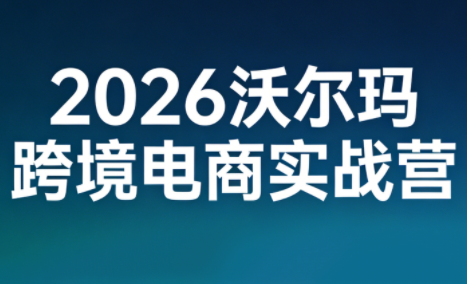 2026沃尔玛跨境电商实战营-青禾学社
