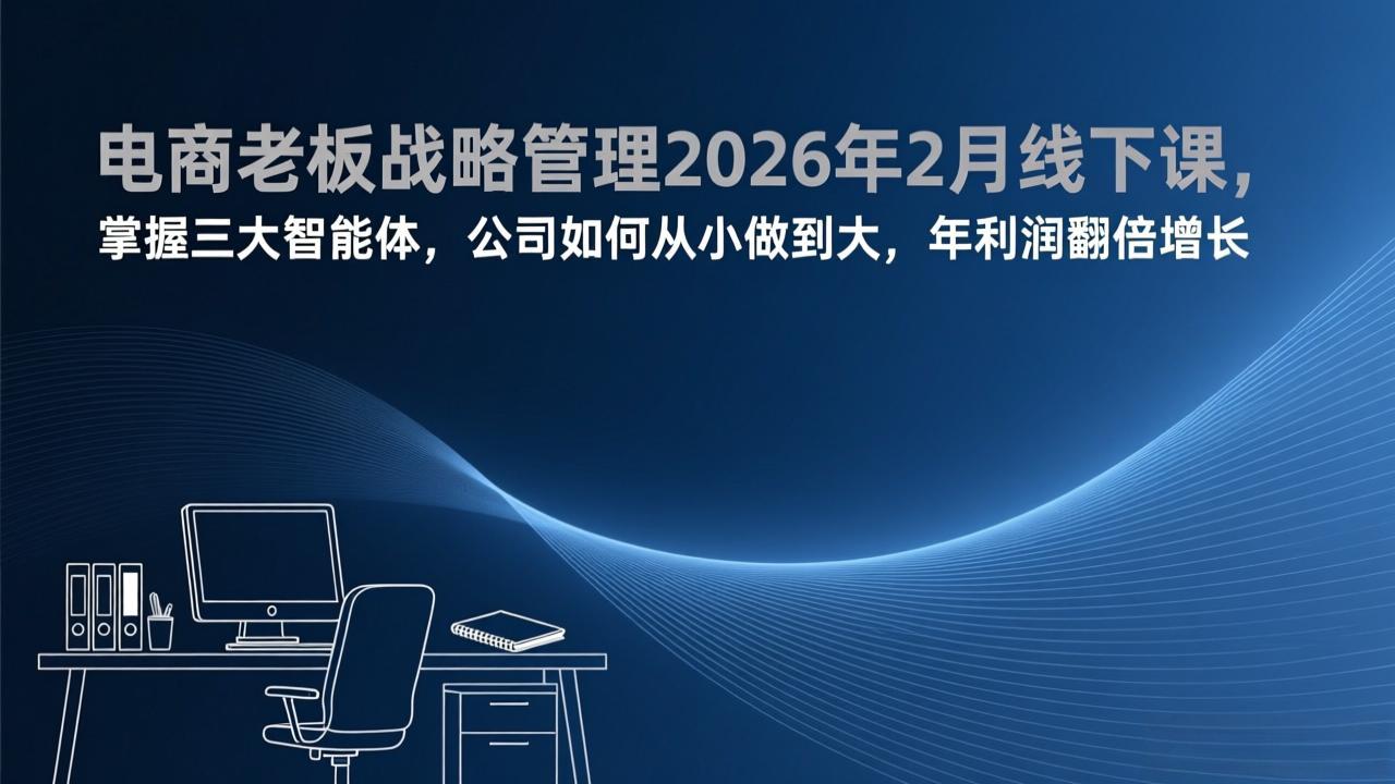 电商老板战略管理2026年2月线下课，掌握三大智能体，公司如何从小做到大，年利润翻倍增长-青禾学社