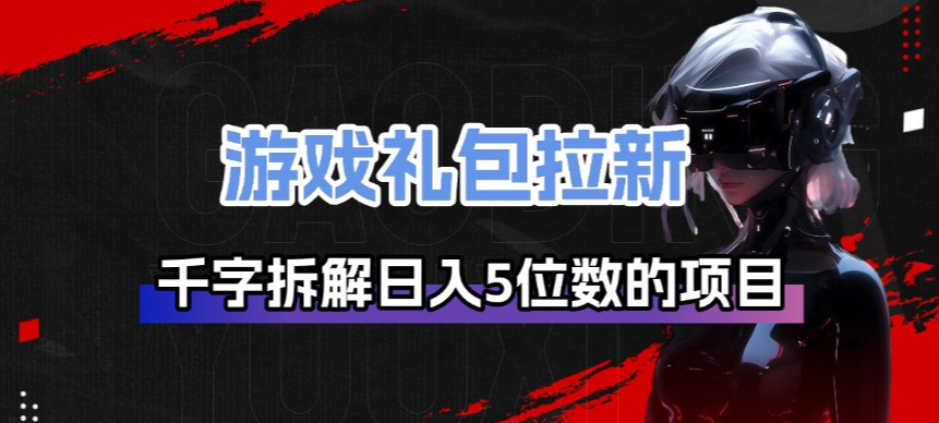 游戏礼包拉新_千字拆解日入5位数的项目逻辑-青禾学社