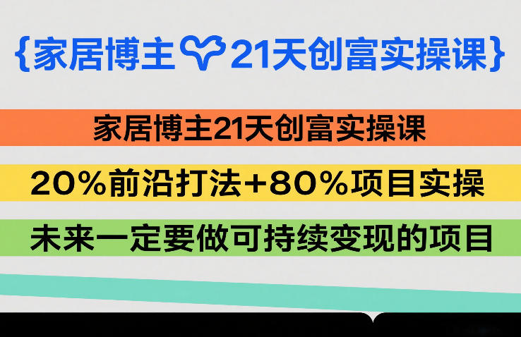 家居博主21天创富实操课，20%前沿打法+80%项目实操，未来一定要做可持续变现的项目-青禾学社