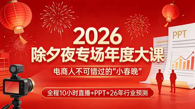 2026除夕夜专场年度大课，全程10小时直播+PPT+26年行业预测，是电商人不可错过的“小春晚”-青禾学社
