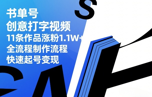 书单号创意打字视频，11条作品涨粉1.1W+，全流程制作流程，快速起号变现-青禾学社