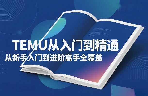 TEMU从入门到精通，从新手入门到进阶高手全覆盖-青禾学社
