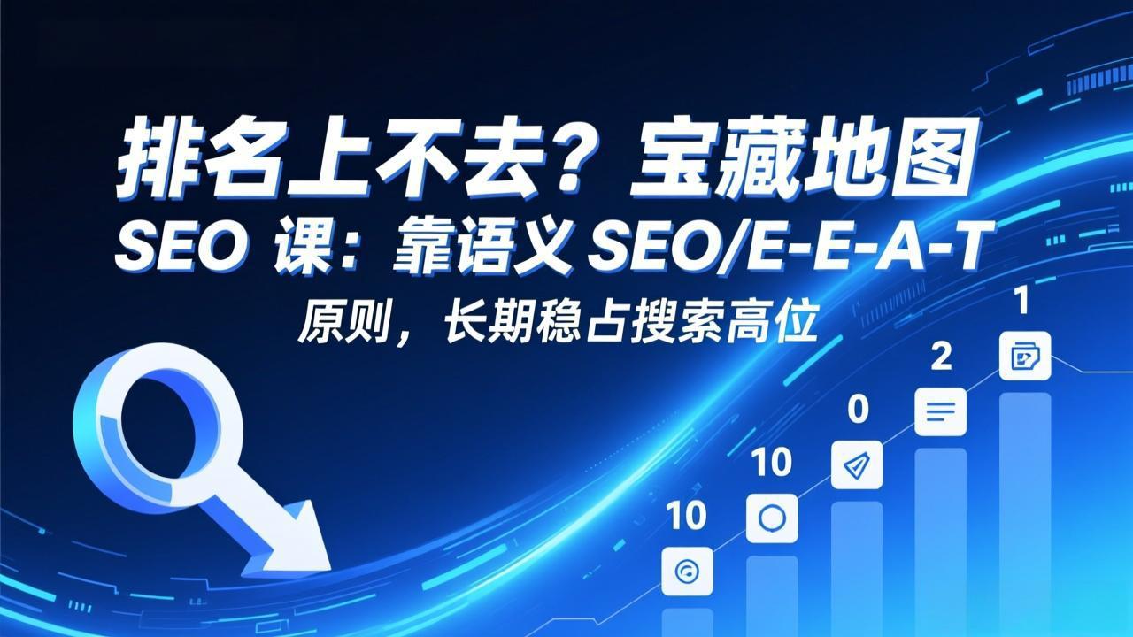 排名上不去？宝藏地图 SEO 课：靠语义 SEO+E-E-A-T 原则，长期稳占搜索高位-青禾学社
