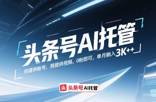 头条号AI托管，你提供账号，我提供视频，0粉即可，单月躺入3k+【揭秘】-青禾学社