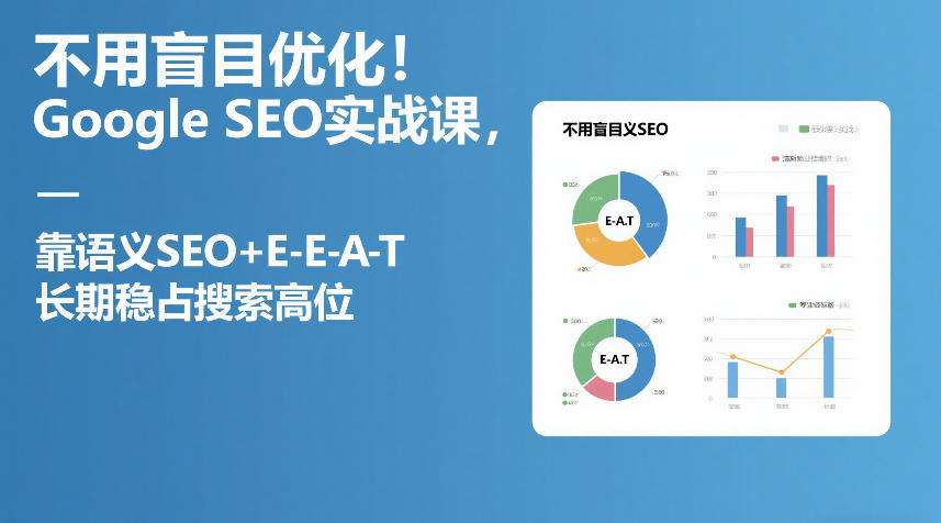 不用盲目优化！Google SEO实战课，靠语义SEO+E-E-A-T，长期稳占搜索高位-青禾学社