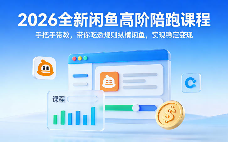 2026全新闲鱼高阶陪跑课程，手把手带教，带你吃透规则纵横闲鱼，实现稳定变现-青禾学社