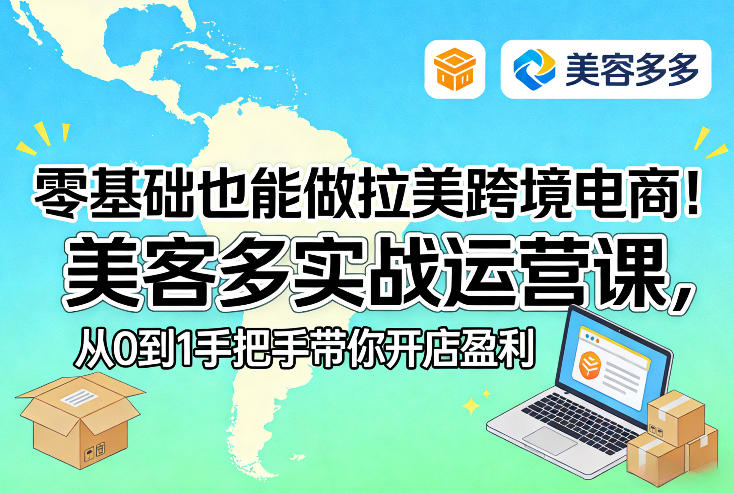 零基础也能做拉美跨境电商！美客多实战运营课，从0到1手把手带你开店盈利-青禾学社