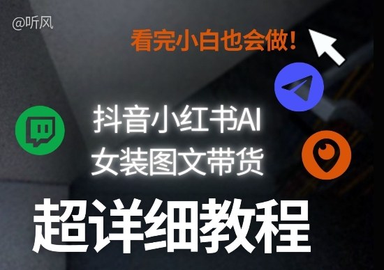 抖音小红书AI女装图文带货教程全拆解！小白看了也会做，可批量可矩阵玩法-青禾学社