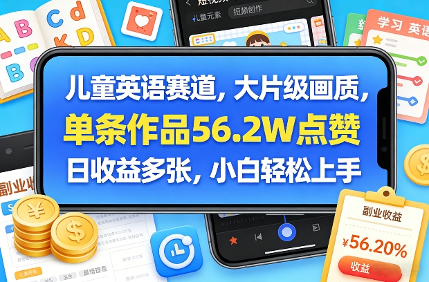 儿童英语赛道，大片级画质，单条作品56.2W点赞，日收益多张，小白轻松上手-青禾学社