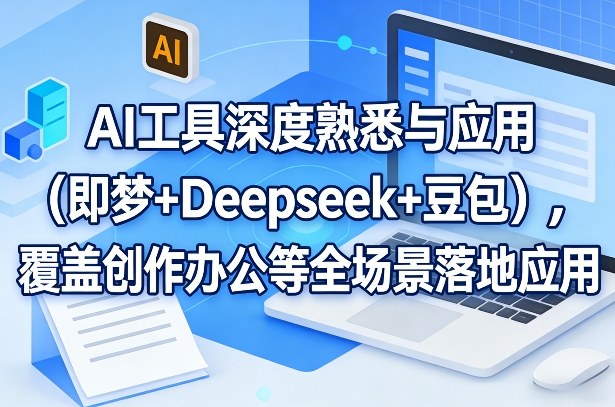 AI工具深度熟悉与应用(即梦+Deepseek+豆包)，覆盖创作办公等全场景落地应用-青禾学社