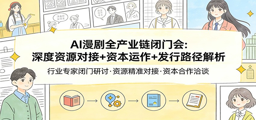 AI漫剧全产业链闭门会：深度资源对接+资本运作+发行路径解析-青禾学社