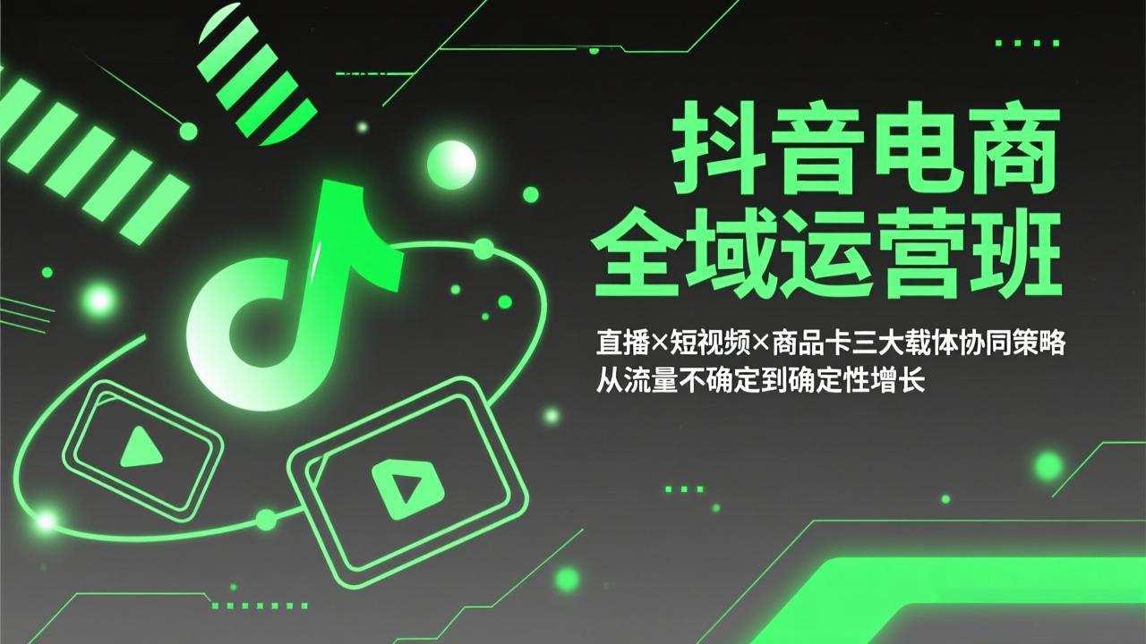 抖音电商全域运营班：直播×短视频×商品卡三大载体协同策略，从流量不确定到确定性增长-青禾学社