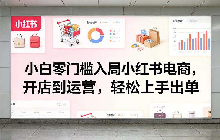 小白零门槛入局小红书电商，开店到运营，轻松上手出单-青禾学社