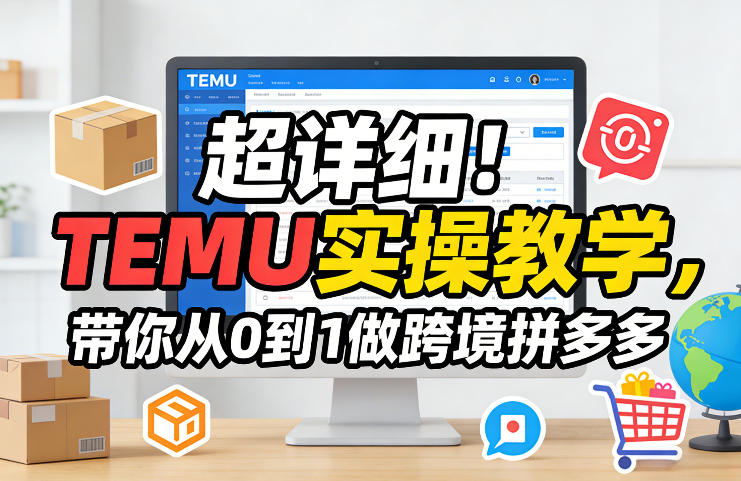 超详细！TEMU实操教学，带你从0到1做跨境拼多多-青禾学社