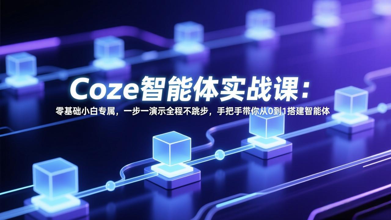Coze智能体实战课：零基础小白专属，一步一演示全程不跳步，手把手带你从0到1搭建智能体-青禾学社