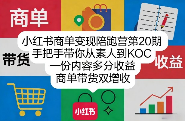 小红书商单变现陪跑营第20期，手把手带你从素人到KOC，一份内容多分收益，商单带货双增收-青禾学社