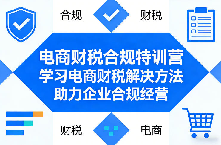 电商财税合规特训营，学习电商财税解决方法，助力企业合规经营-青禾学社