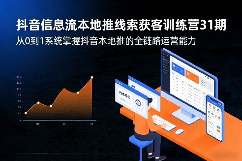 抖音信息流本地推线索获客训练营31期，从0到1系统掌握抖音本地推的全链路运营能力-青禾学社
