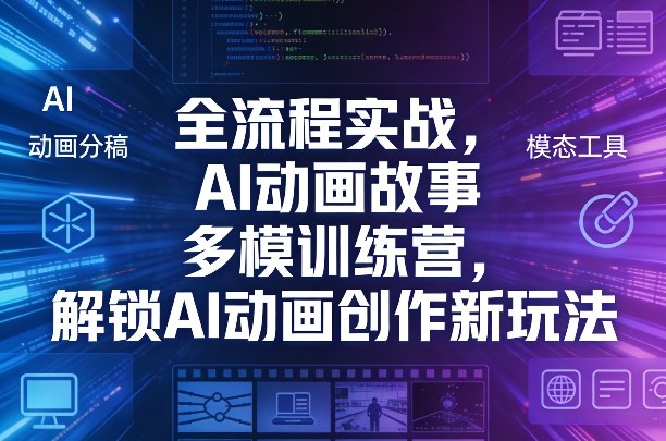 全流程实战，AI动画故事多模训练营，解锁AI动画创作新玩法-青禾学社