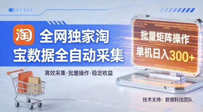 全网独家，淘宝数据全自动采集项目，批量可矩阵，单机轻松日入300【揭秘】-青禾学社