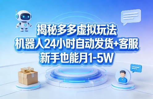 揭秘多多虚拟玩法，机器人24小时自动发货+客服，新手也能月1-5W！-青禾学社