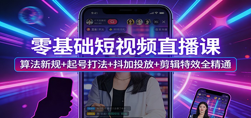 零基础短视频直播课：算法新规+起号打法+抖加投放+剪辑特效全精通-青禾学社