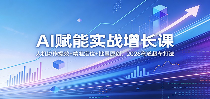 AI赋能实战增长课：人机协作提效+精准定位+批量原创，2026弯道超车打法-青禾学社