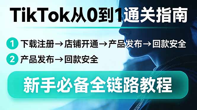 TikTok从0到1通关指南：下载注册→店铺开通→产品发布→回款安全，新手必备全链路教程-青禾学社