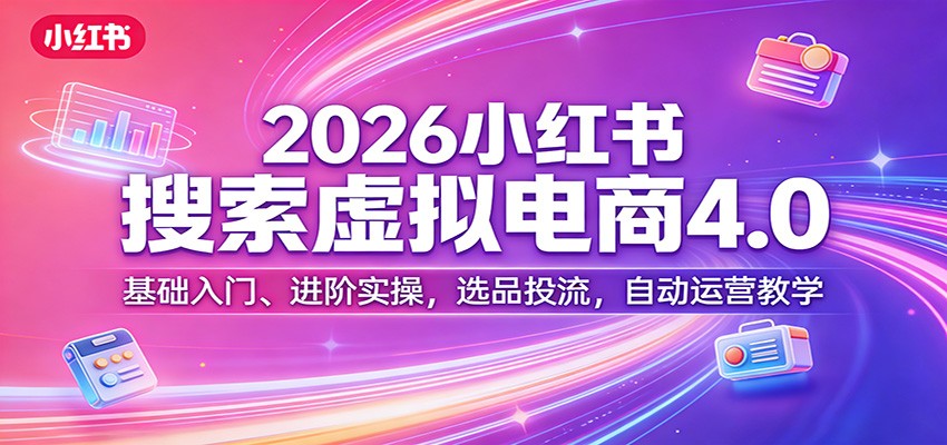 2026小红书搜索虚拟电商4.0：基础入门、进阶实操，选品投流，自动运营教学-青禾学社