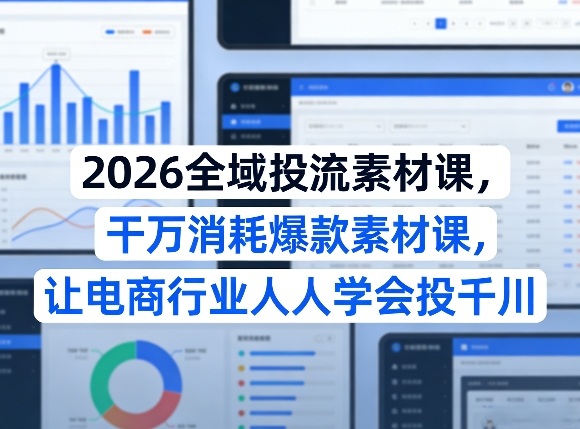 2026全域投流素材课，干万消耗爆款素材课，让电商行业人人学会投千川-青禾学社