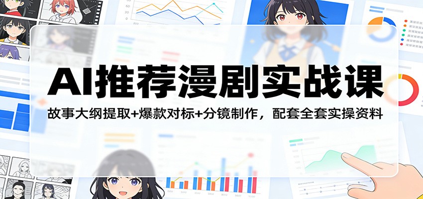 AI推荐漫剧实战课：故事大纲提取+爆款对标+分镜制作，配套全套实操资料-青禾学社