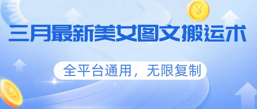 三月最新美女图文搬运术，全平台通用，无限复制-青禾学社