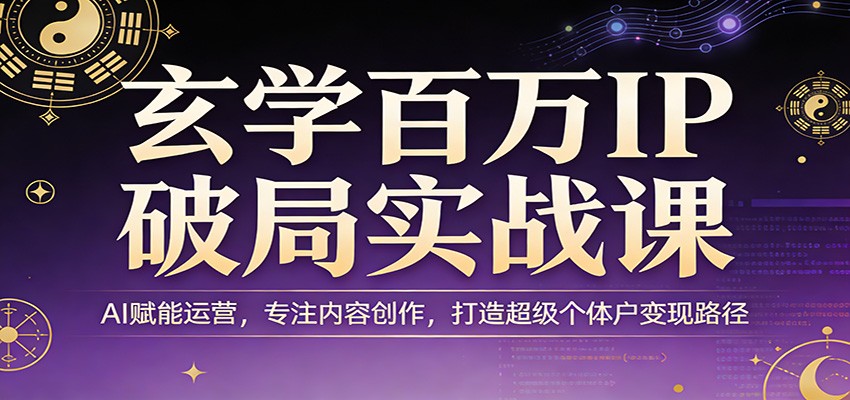 玄学百万IP破局实战课：AI赋能运营，专注内容创作，打造超级个体户变现路径-青禾学社