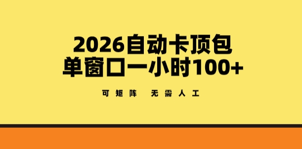 2026自动卡顶包玩法，单窗口一小时100+，可矩阵操作，无需人工【揭秘】-青禾学社