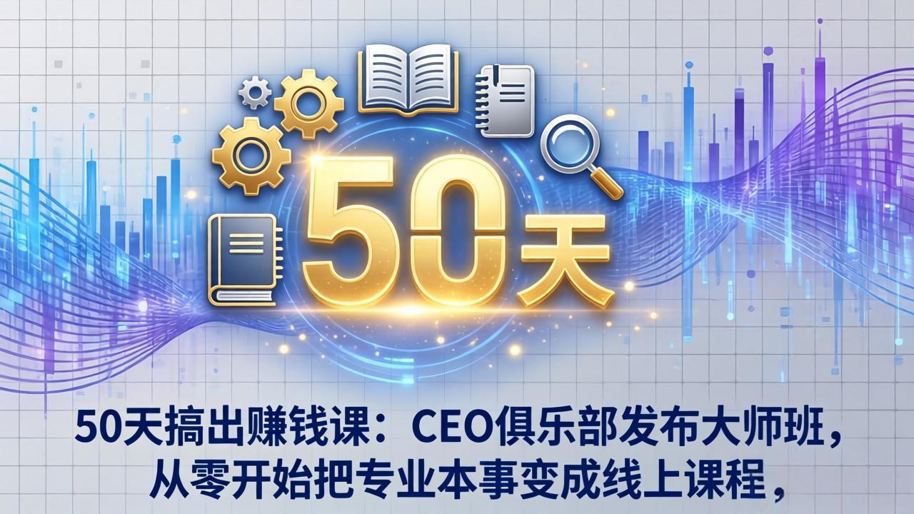 50天搞出赚钱课：CEO俱乐部发布大师班，从零开始把专业本事变成线上课程-青禾学社