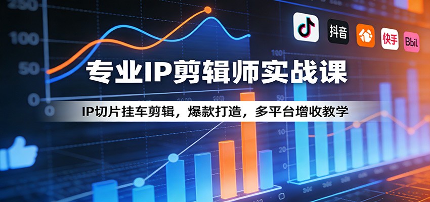 专业IP剪辑师实战课：IP切片挂车剪辑，爆款打造，多平台增收教学-青禾学社
