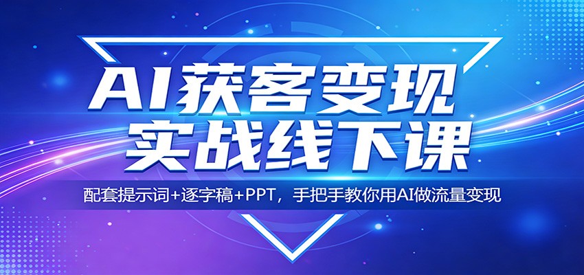 AI获客变现实战线下课：配套提示词+逐字稿+PPT，手把手教你用AI做流量变现-青禾学社