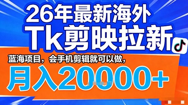 2026年最新海外Tk剪映拉新，蓝海项目，会手机剪辑就可以做，月入2W＋【揭秘】-青禾学社