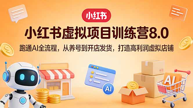 小红书虚拟项目训练营8.0：跑通AI全流程，从养号到开店发货，打造高利润虚拟店铺-青禾学社