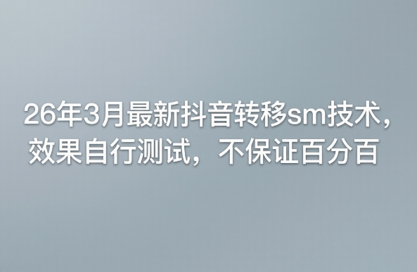 26年3月最新抖音转移sm技术，效果自行测试，不保证百分百-青禾学社