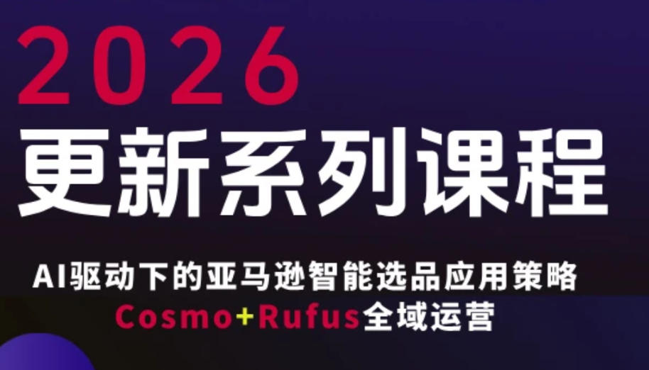 跨境亚马逊FBA系统课程，AI驱动下的亚马逊智能选品应用策略Cosmo+Rufus全域运营(更新26年3月)-青禾学社