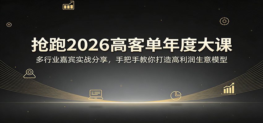 抢跑2026高客单年度大课：多行业嘉宾实战分享，手把手教你打造高利润生意模型-青禾学社