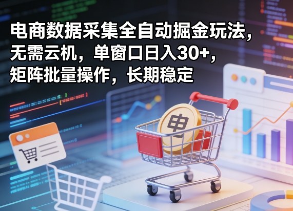 独家电商数据采集全自动掘金玩法，无需云机，单窗口日入30+，矩阵批量操作，长期稳定【揭秘】-青禾学社