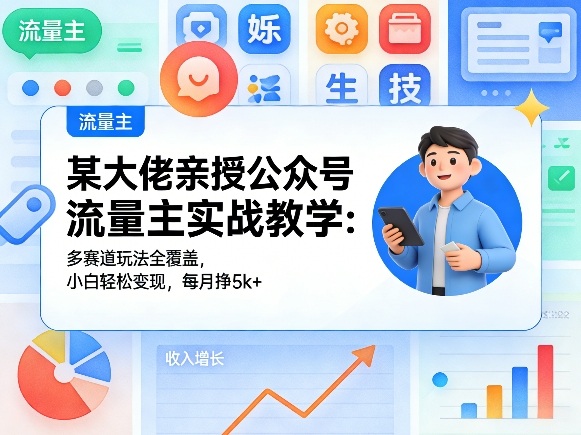 某大佬亲授公众号流量主实战教学:多赛道玩法全覆盖,小白轻松变现,每月多挣5k+-青禾学社