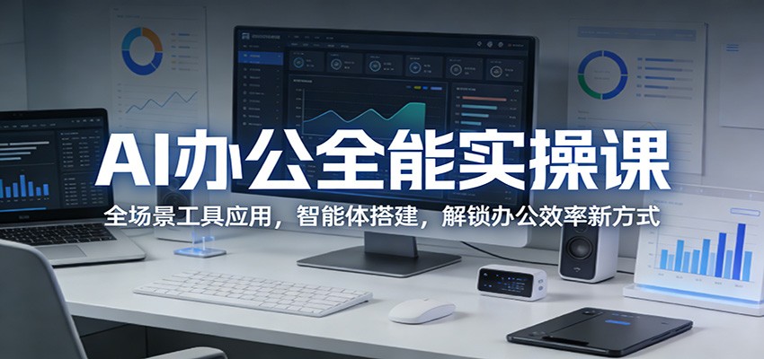 AI办公全能实操课：全场景工具应用，智能体搭建，解锁办公效率新方式-青禾学社