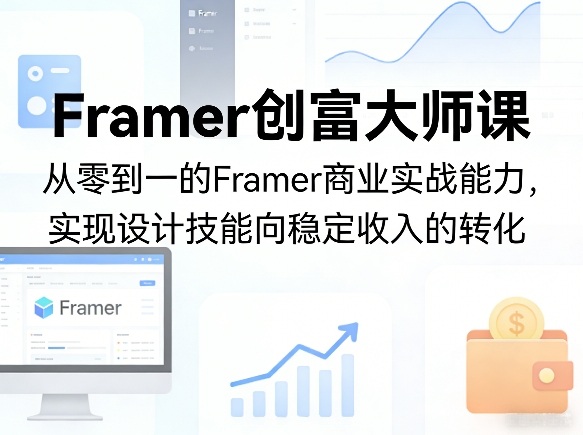 Framer创富大师课，从零到一的Framer商业实战能力，实现设计技能向稳定收入的转化-青禾学社